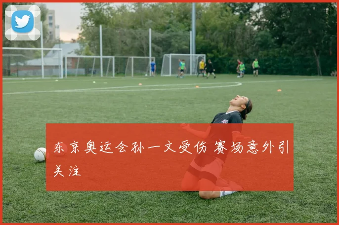 东京奥运会孙一文受伤 赛场意外引关注