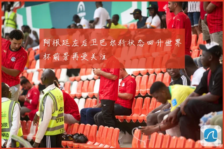 阿根廷左后卫巴尔科状态回升世界杯前景再受关注