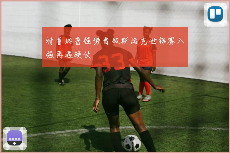 特鲁姆普强势晋级斯诺克世锦赛八强再遇硬仗