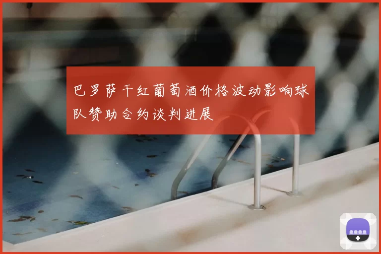 巴罗萨干红葡萄酒价格波动影响球队赞助合约谈判进展