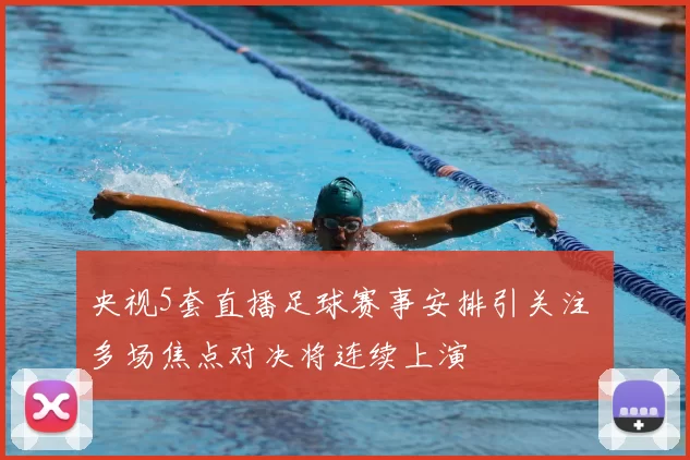 央视5套直播足球赛事安排引关注 多场焦点对决将连续上演