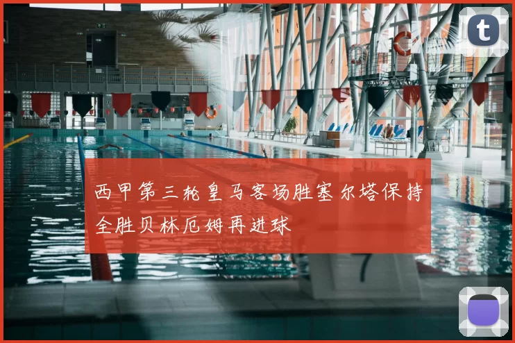 西甲第三轮皇马客场胜塞尔塔保持全胜贝林厄姆再进球