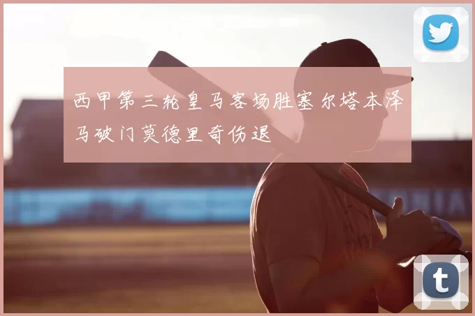 西甲第三轮皇马客场胜塞尔塔本泽马破门莫德里奇伤退