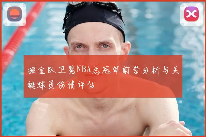 掘金队卫冕NBA总冠军前景分析与关键球员伤情评估