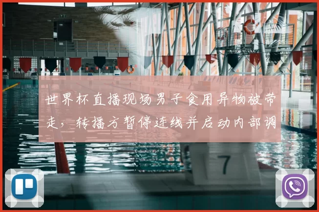世界杯直播现场男子食用异物被带走，转播方暂停连线并启动内部调查