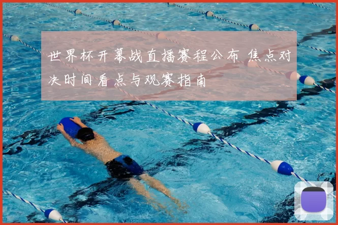 世界杯开幕战直播赛程公布 焦点对决时间看点与观赛指南