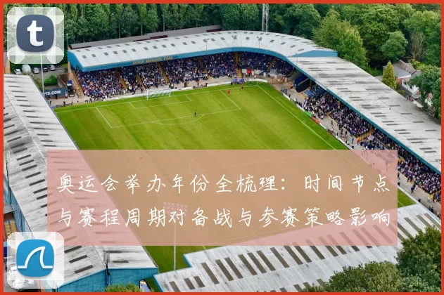 奥运会举办年份全梳理:时间节点与赛程周期对备战与参赛策略影响