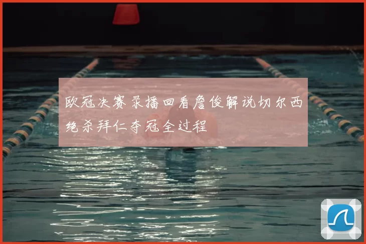 欧冠决赛录播回看詹俊解说切尔西绝杀拜仁夺冠全过程