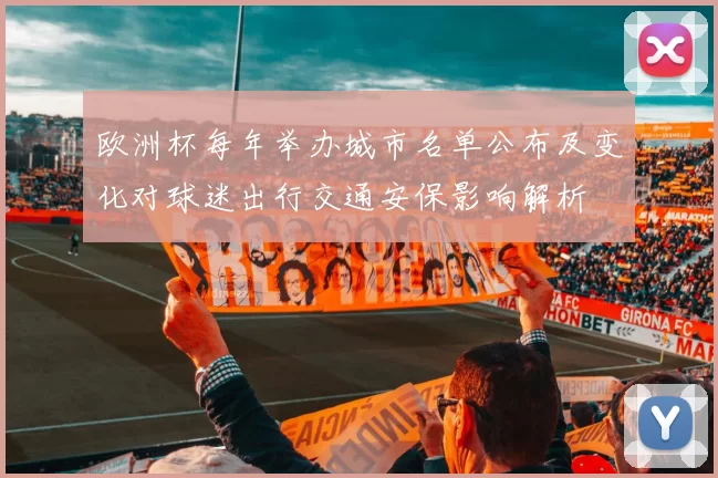 欧洲杯每年举办城市名单公布及变化对球迷出行交通安保影响解析