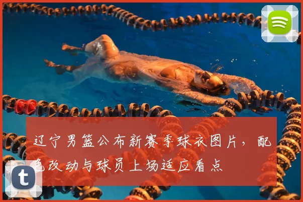 辽宁男篮公布新赛季球衣图片，配色改动与球员上场适应看点