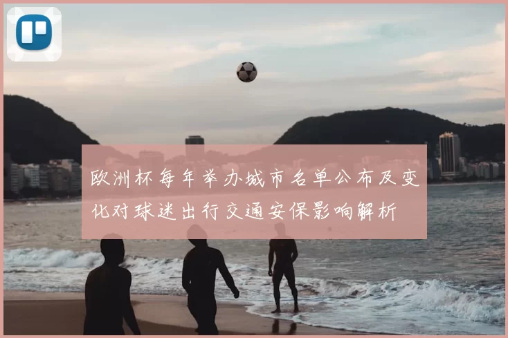 欧洲杯每年举办城市名单公布及变化对球迷出行交通安保影响解析