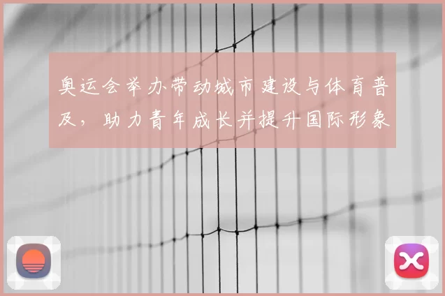 奥运会举办带动城市建设与体育普及，助力青年成长并提升国际形象