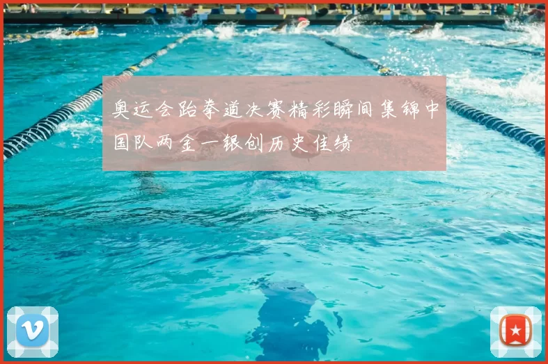 奥运会跆拳道决赛精彩瞬间集锦中国队两金一银创历史佳绩