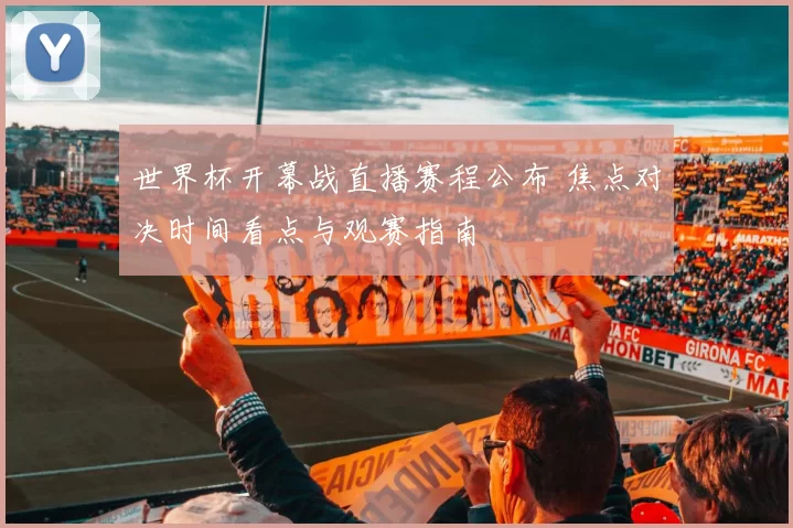 世界杯开幕战直播赛程公布 焦点对决时间看点与观赛指南