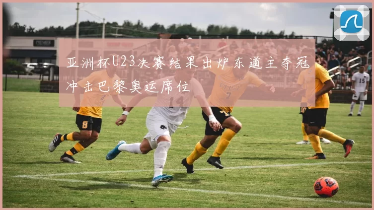 亚洲杯U23决赛结果出炉东道主夺冠冲击巴黎奥运席位