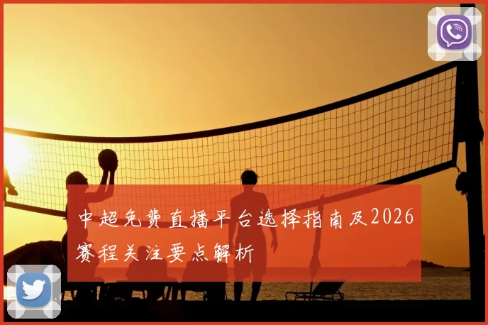 中超免费直播平台选择指南及2026赛程关注要点解析